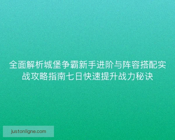 全面解析城堡争霸新手进阶与阵容搭配实战攻略指南七日快速提升战力秘诀