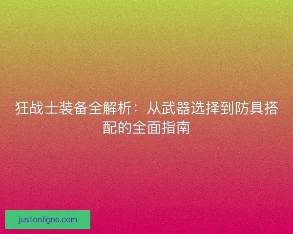 狂战士装备全解析：从武器选择到防具搭配的全面指南