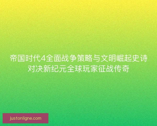 帝国时代4全面战争策略与文明崛起史诗对决新纪元全球玩家征战传奇