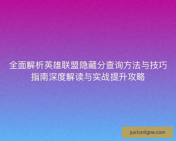 全面解析英雄联盟隐藏分查询方法与技巧指南深度解读与实战提升攻略