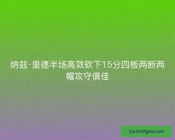 纳兹·里德半场高效砍下15分四板两断两帽攻守俱佳