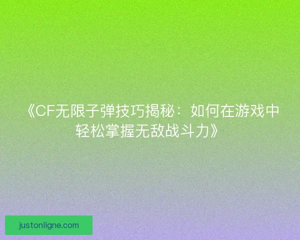 《CF无限子弹技巧揭秘：如何在游戏中轻松掌握无敌战斗力》