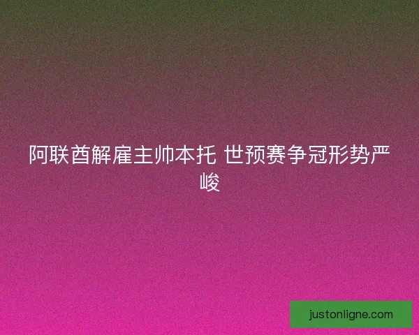 阿联酋解雇主帅本托 世预赛争冠形势严峻