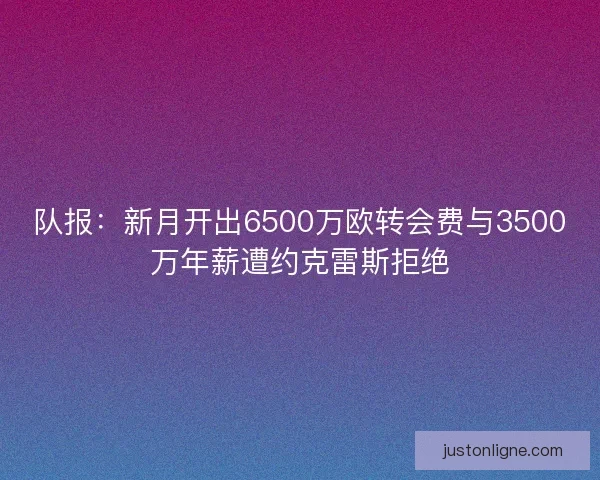 队报：新月开出6500万欧转会费与3500万年薪遭约克雷斯拒绝