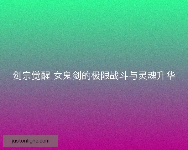 剑宗觉醒 女鬼剑的极限战斗与灵魂升华